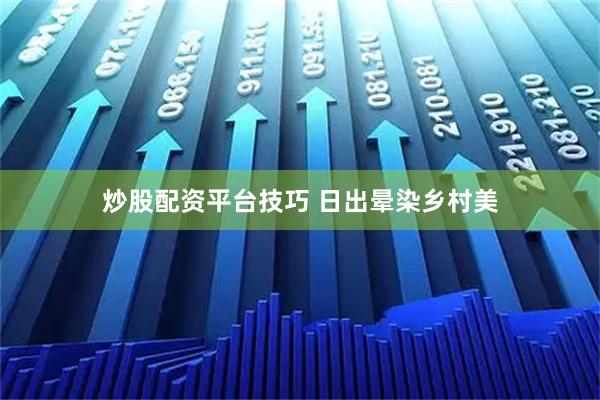 炒股配资平台技巧 日出晕染乡村美