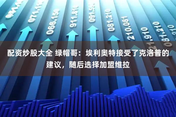 配资炒股大全 绿帽哥：埃利奥特接受了克洛普的建议，随后选择加盟维拉