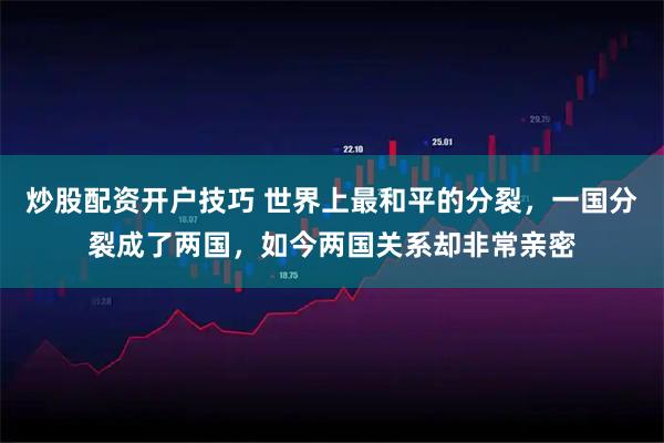 炒股配资开户技巧 世界上最和平的分裂，一国分裂成了两国，如今两国关系却非常亲密