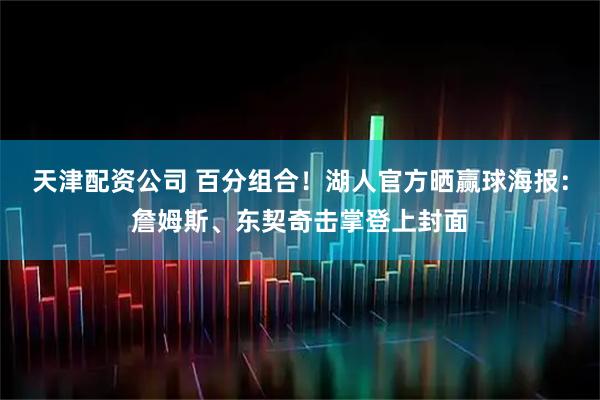 天津配资公司 百分组合！湖人官方晒赢球海报：詹姆斯、东契奇击掌登上封面