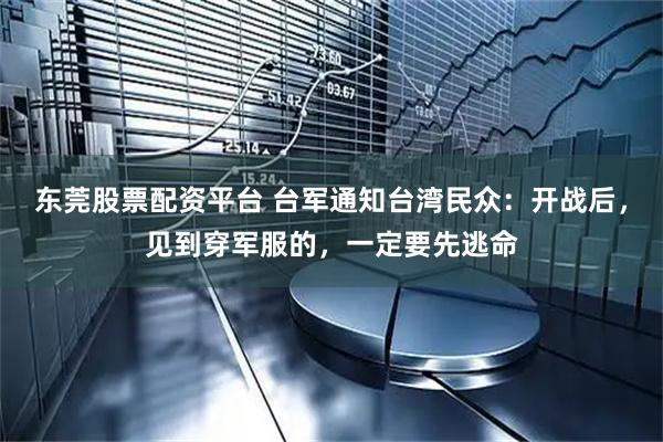 东莞股票配资平台 台军通知台湾民众：开战后，见到穿军服的，一定要先逃命