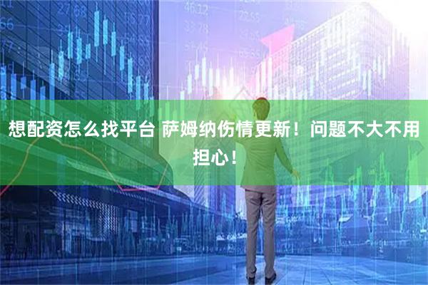 想配资怎么找平台 萨姆纳伤情更新！问题不大不用担心！