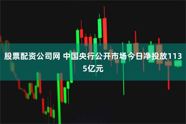 股票配资公司网 中国央行公开市场今日净投放1135亿元
