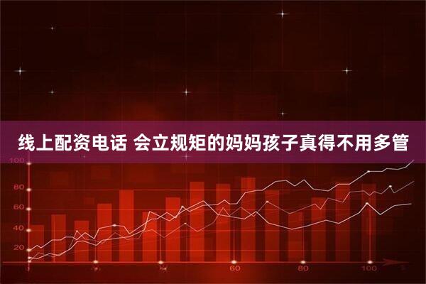 线上配资电话 会立规矩的妈妈孩子真得不用多管