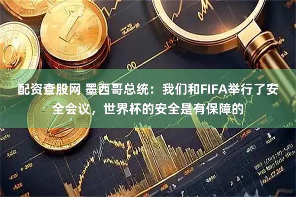 配资查股网 墨西哥总统：我们和FIFA举行了安全会议，世界杯的安全是有保障的