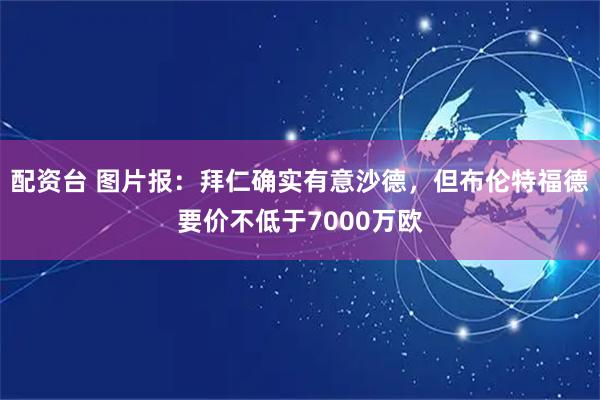 配资台 图片报：拜仁确实有意沙德，但布伦特福德要价不低于7000万欧