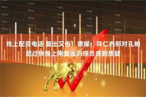 线上配资电话 复出又伤！德媒：拜仁内部对孔帕尼过快换上刚复出的球员感到质疑