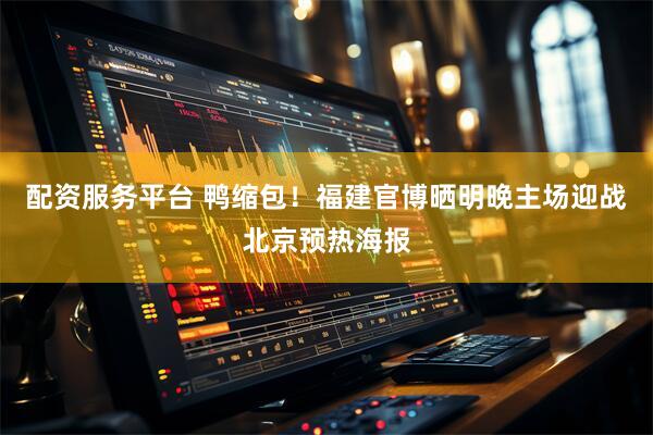配资服务平台 鸭缩包！福建官博晒明晚主场迎战北京预热海报