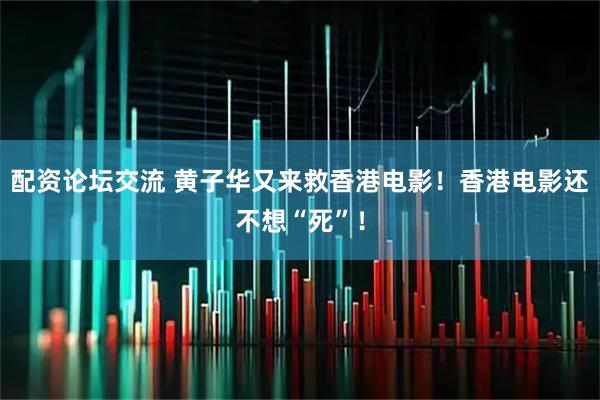 配资论坛交流 黄子华又来救香港电影！香港电影还不想“死”！