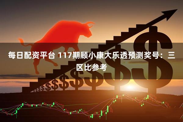 每日配资平台 117期顾小康大乐透预测奖号：三区比参考